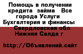 Помощь в получении кредита, займа - Все города Услуги » Бухгалтерия и финансы   . Свердловская обл.,Нижняя Салда г.